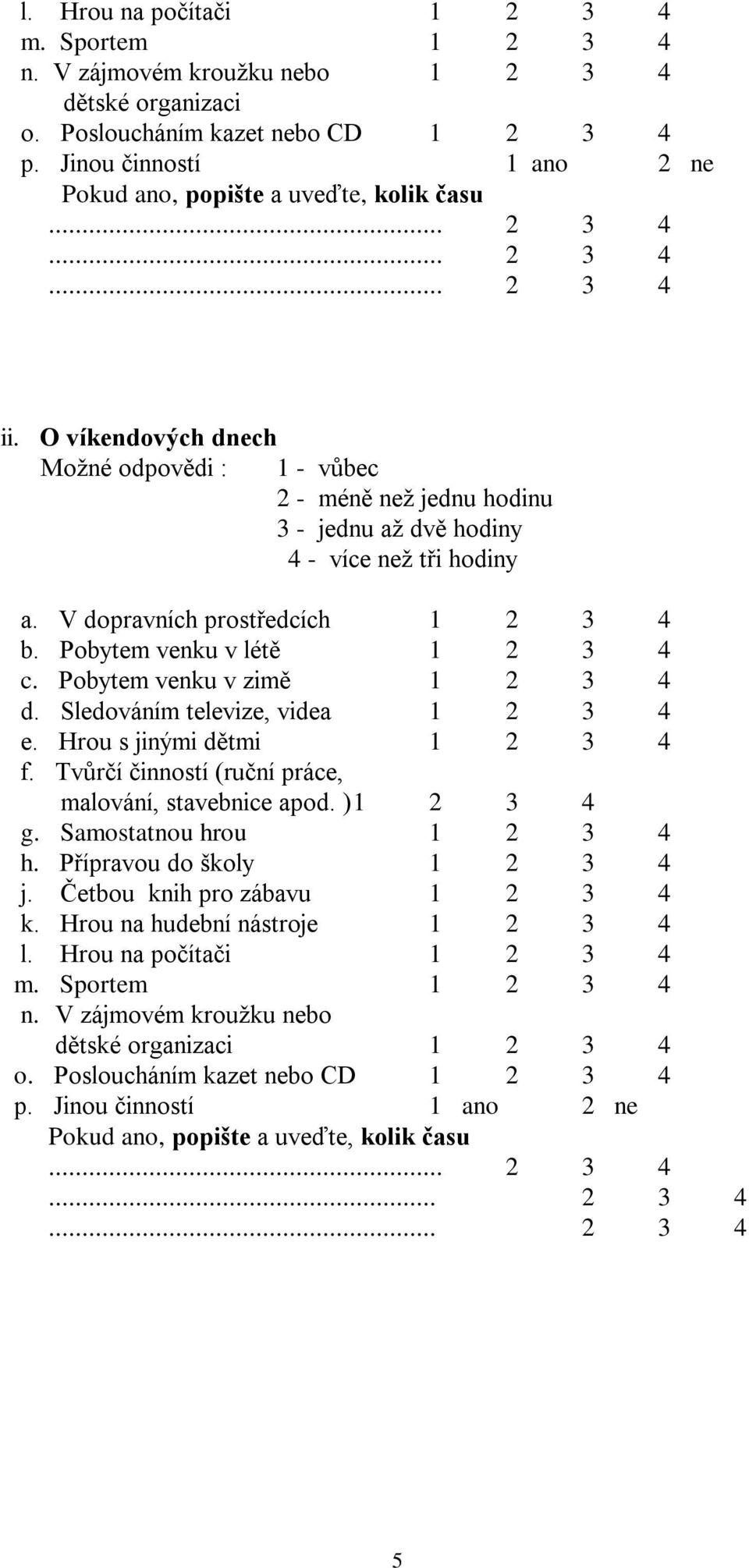 O víkendových dnech Možné odpovědi : 1 - vůbec 2 - méně než jednu hodinu 3 - jednu až dvě hodiny 4 - více než tři hodiny a. V dopravních prostředcích 1 2 3 4 b. Pobytem venku v létě 1 2 3 4 c.