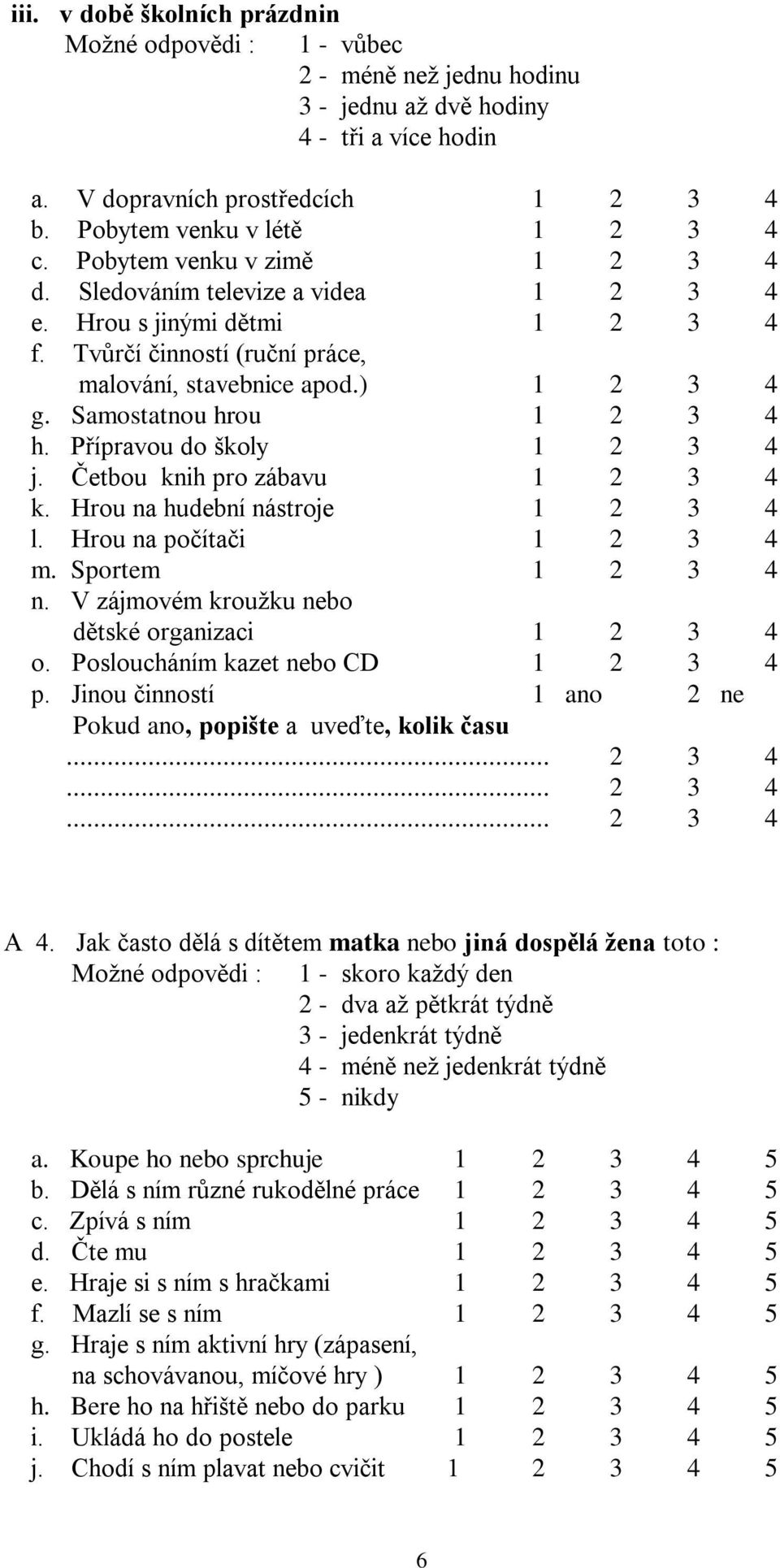 Přípravou do školy 1 2 3 4 j. Četbou knih pro zábavu 1 2 3 4 k. Hrou na hudební nástroje 1 2 3 4 l. Hrou na počítači 1 2 3 4 m. Sportem 1 2 3 4 n. V zájmovém kroužku nebo dětské organizaci 1 2 3 4 o.