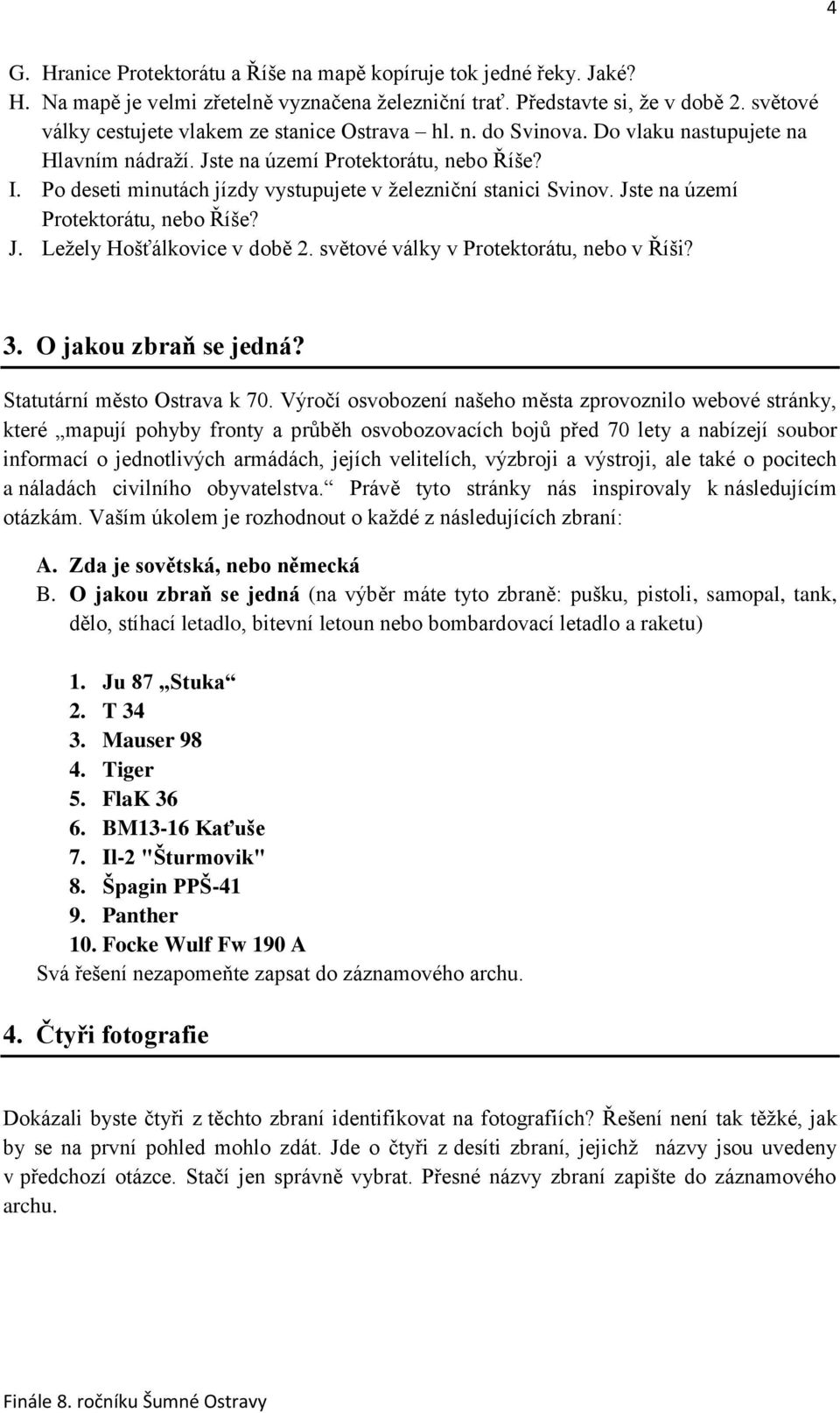 Po deseti minutách jízdy vystupujete v železniční stanici Svinov. Jste na území Protektorátu, nebo Říše? J. Ležely Hošťálkovice v době 2. světové války v Protektorátu, nebo v Říši? 3.