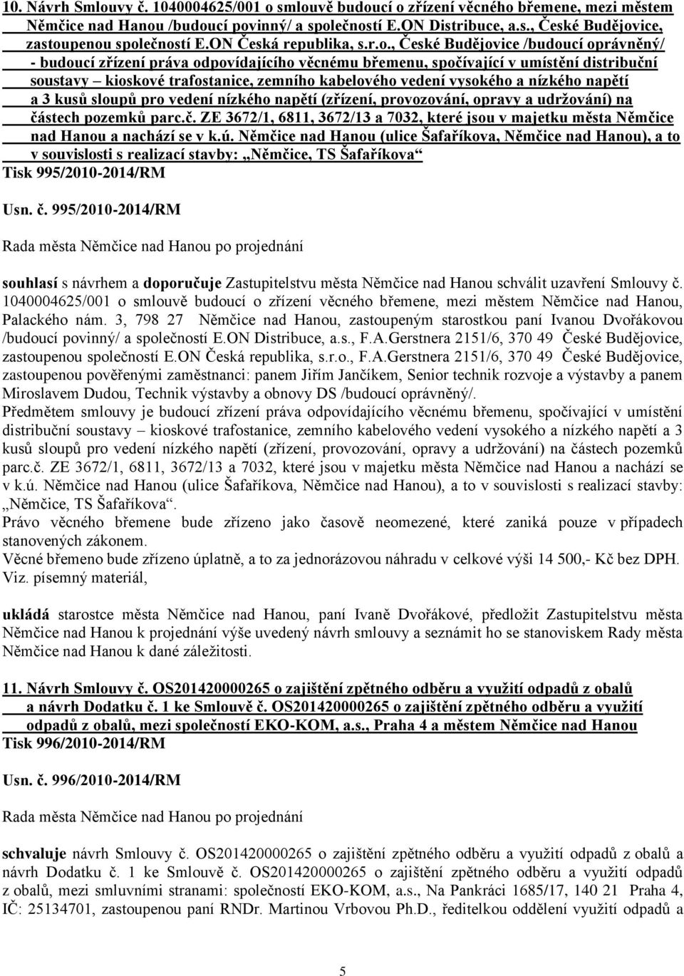 , České Budějovice /budoucí oprávněný/ - budoucí zřízení práva odpovídajícího věcnému břemenu, spočívající v umístění distribuční soustavy kioskové trafostanice, zemního kabelového vedení vysokého a