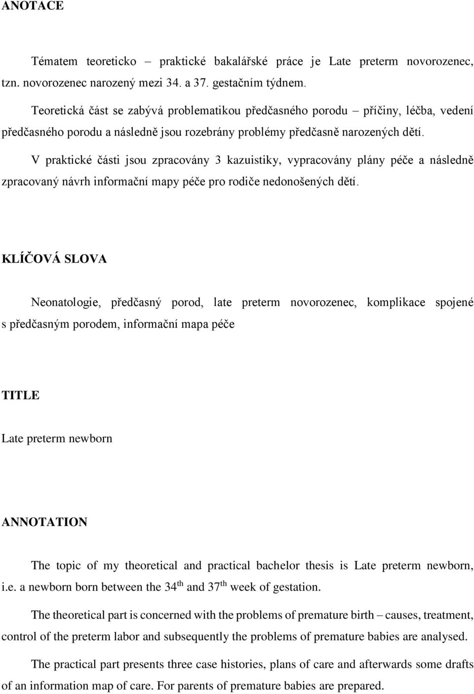 V praktické části jsou zpracovány 3 kazuistiky, vypracovány plány péče a následně zpracovaný návrh informační mapy péče pro rodiče nedonošených dětí.