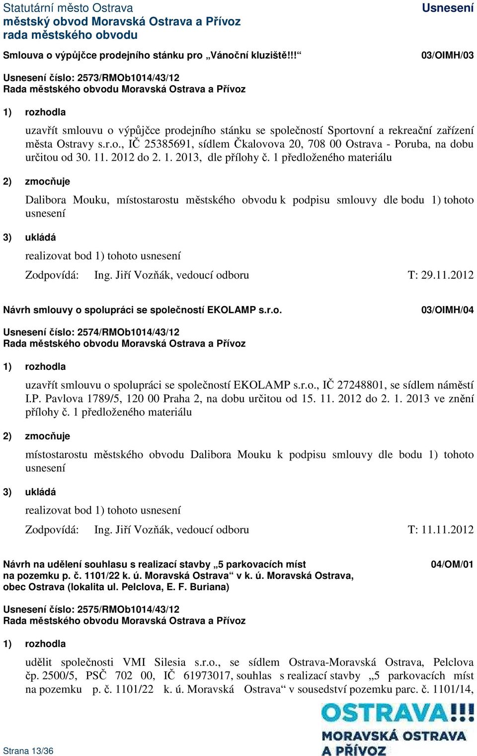 11. 2012 do 2. 1. 2013, dle přílohy č. 1 předloženého materiálu 2) zmocňuje Dalibora Mouku, místostarostu městského obvodu k podpisu smlouvy dle bodu 1) tohoto usnesení Zodpovídá: Ing.