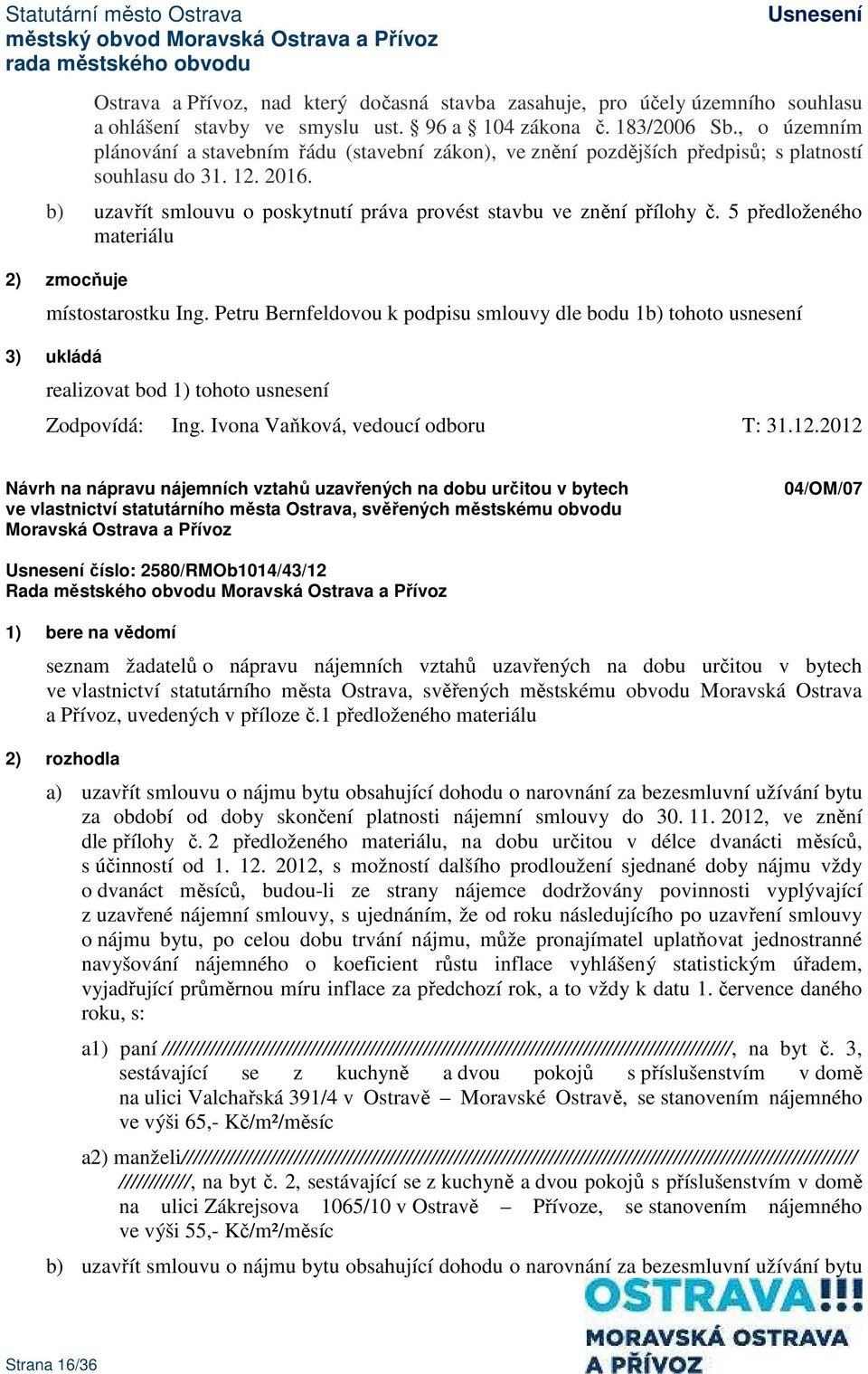 5 předloženého materiálu 2) zmocňuje místostarostku Ing. Petru Bernfeldovou k podpisu smlouvy dle bodu 1b) tohoto usnesení Zodpovídá: Ing. Ivona Vaňková, vedoucí odboru T: 31.12.