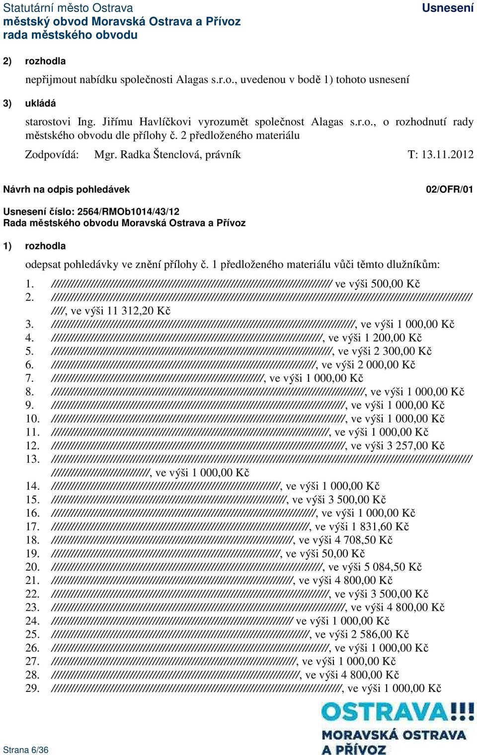 1 předloženého materiálu vůči těmto dlužníkům: 1. ////////////////////////////////////////////////////////////////////////////////////// ve výši 500,00 Kč 2.