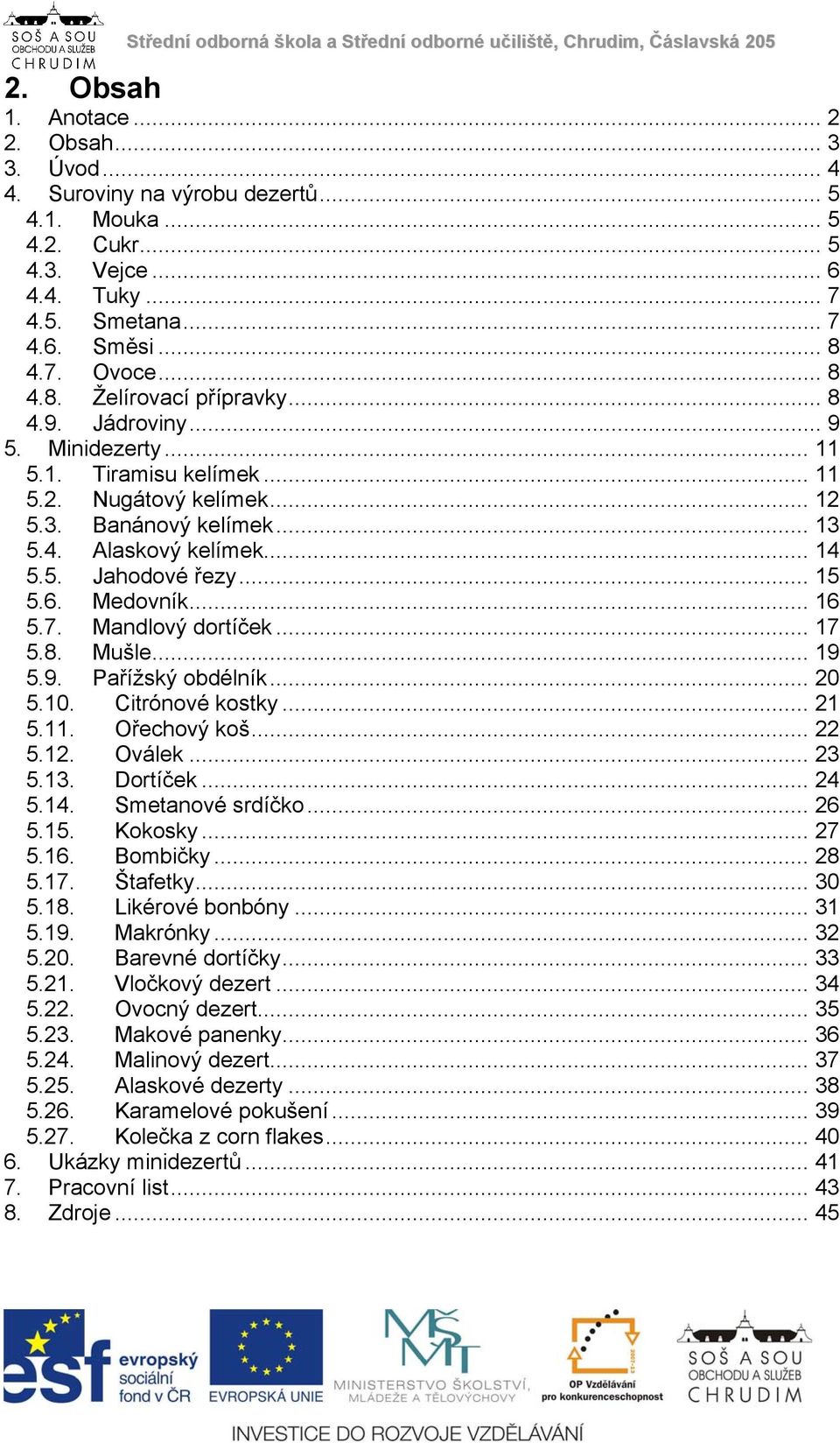 3. Banánový kelímek... 13 5.4. Alaskový kelímek... 14 5.5. Jahodové řezy... 15 5.6. Medovník... 16 5.7. Mandlový dortíček... 17 5.8. Mušle... 19 5.9. Pařížský obdélník... 20 5.10. Citrónové kostky.