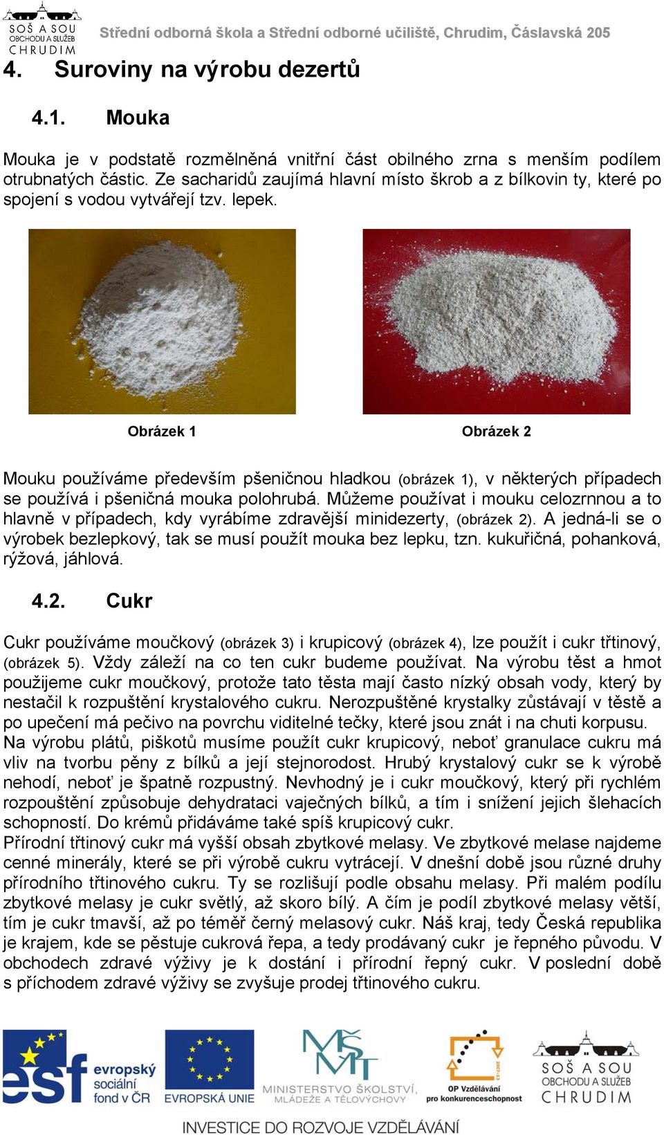 Obrázek 1 Obrázek 2 Mouku používáme především pšeničnou hladkou (obrázek 1), v některých případech se používá i pšeničná mouka polohrubá.