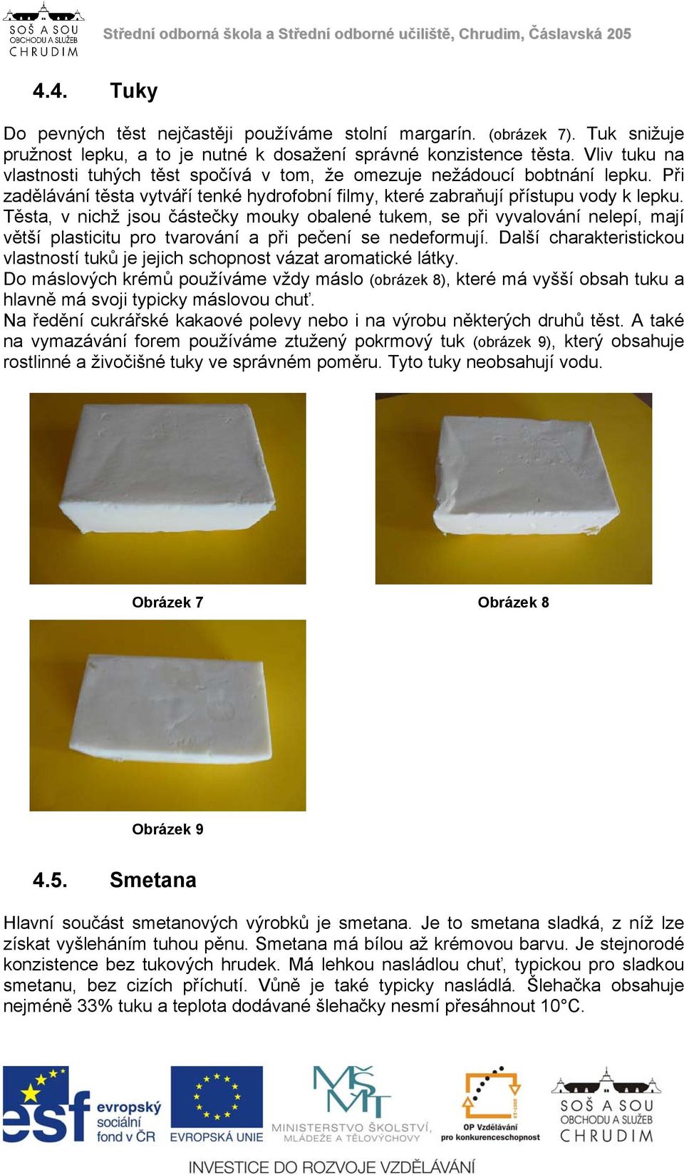 Těsta, v nichž jsou částečky mouky obalené tukem, se při vyvalování nelepí, mají větší plasticitu pro tvarování a při pečení se nedeformují.