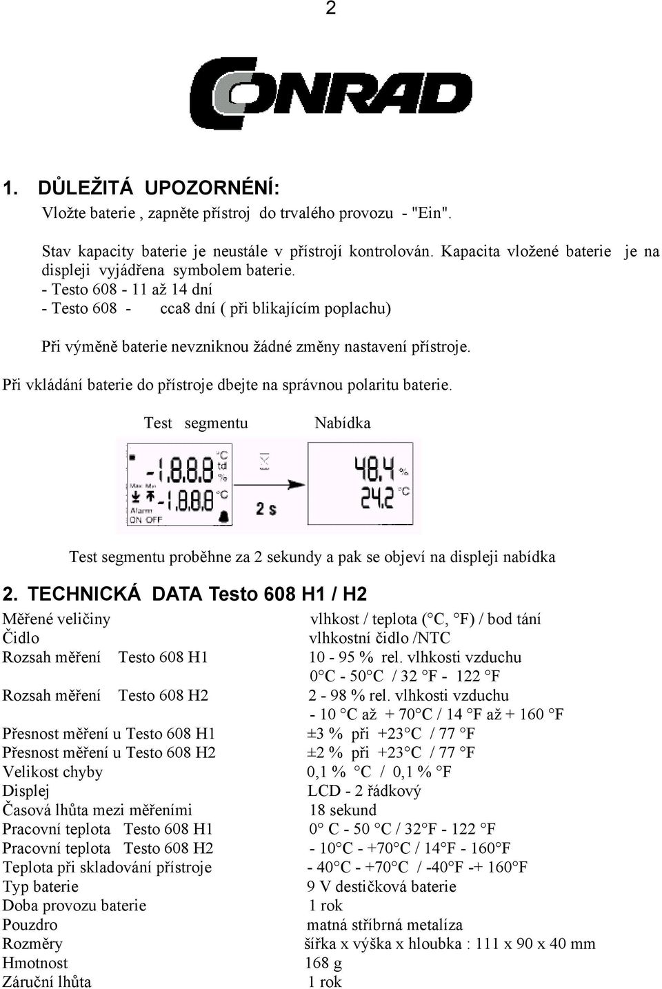 - Testo 608-11 až 14 dní - Testo 608 - cca8 dní ( při blikajícím poplachu) Při výměně baterie nevzniknou žádné změny nastavení přístroje.