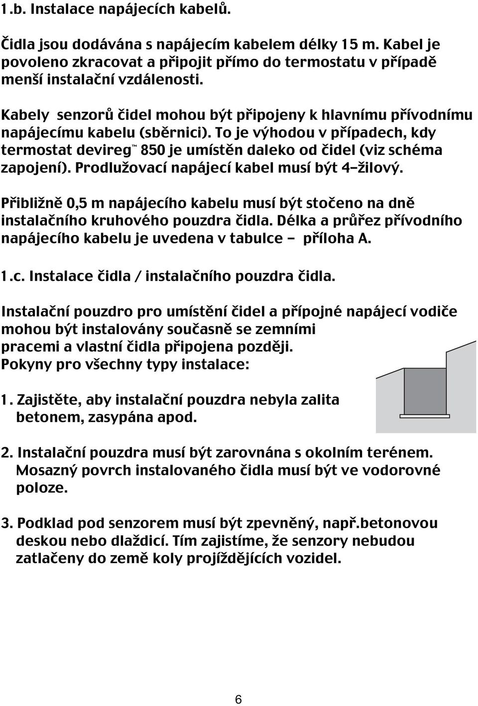 Prodlužovací napájecí kabel musí být 4-žilový. Přibližně 0,5 m napájecího kabelu musí být stočeno na dně instalačního kruhového pouzdra čidla.