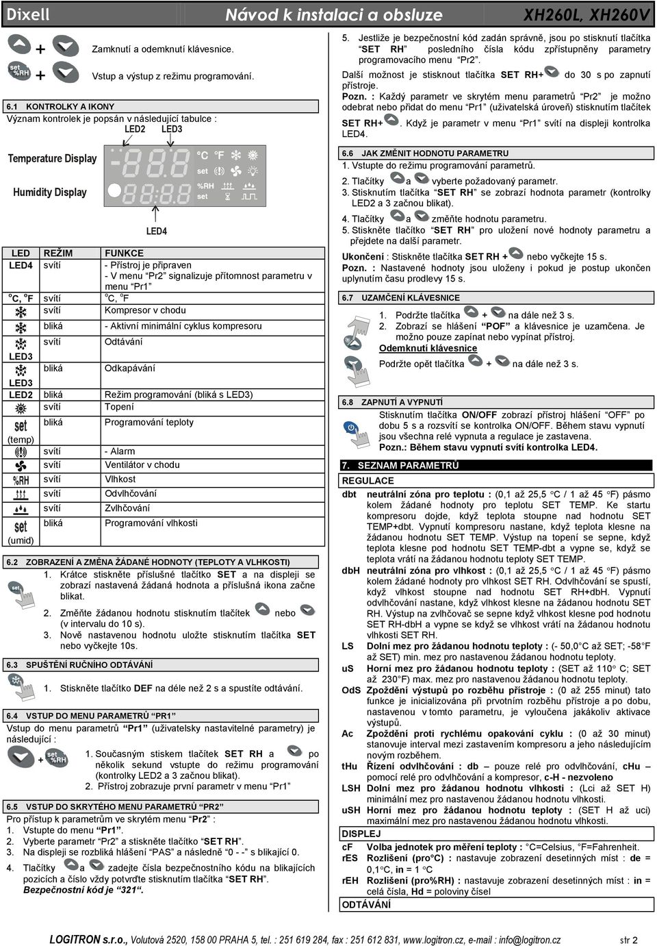 přítomnost parametru v menu Pr1 o C, o F o C, o F Kompresor v chodu LED3 - Aktivní minimální cyklus kompresoru Odtávání Odkapávání LED3 LED2 Režim programování ( s LED3) Topení (temp) (umid)