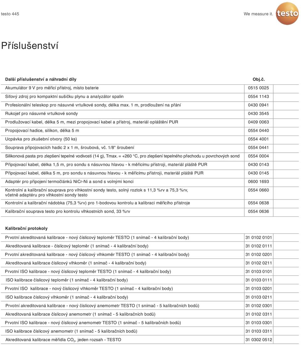 1 m, prodloužení na přání Rukojeť pro násuvné vrtulkové sondy Prodlužovací kabel, délka 5 m, mezi propojovací kabel a přístroj, materiál opláštění PUR Propojovací hadice, silikon, délka 5 m Ucpávka