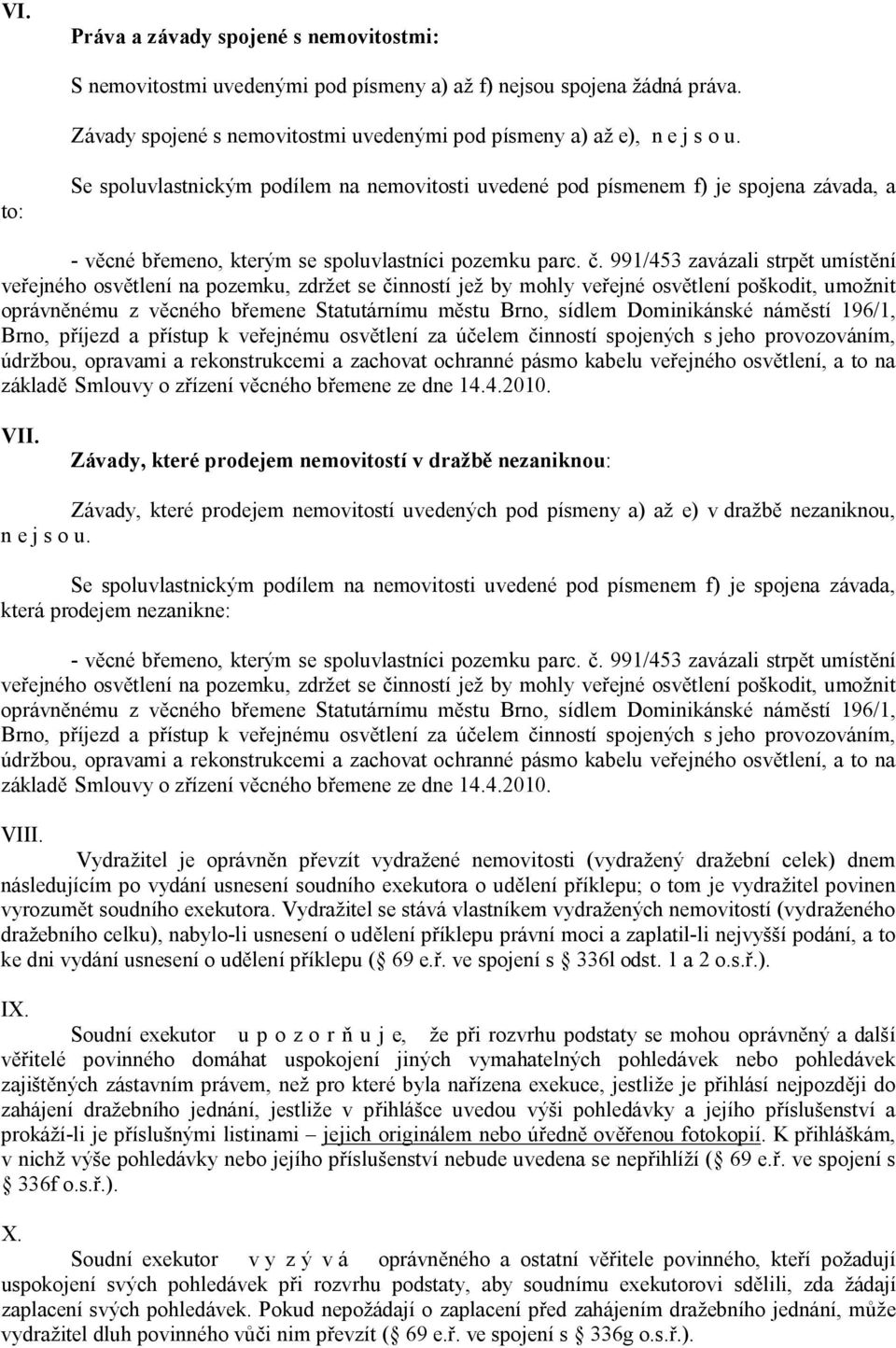 . 991/453 zavázali strp t umíst ní ve ejného osv tlení na pozemku, zdržet se inností jež by mohly ve ejné osv tlení poškodit, umožnit oprávn nému z v cného b emene Statutárnímu m stu Brno, sídlem