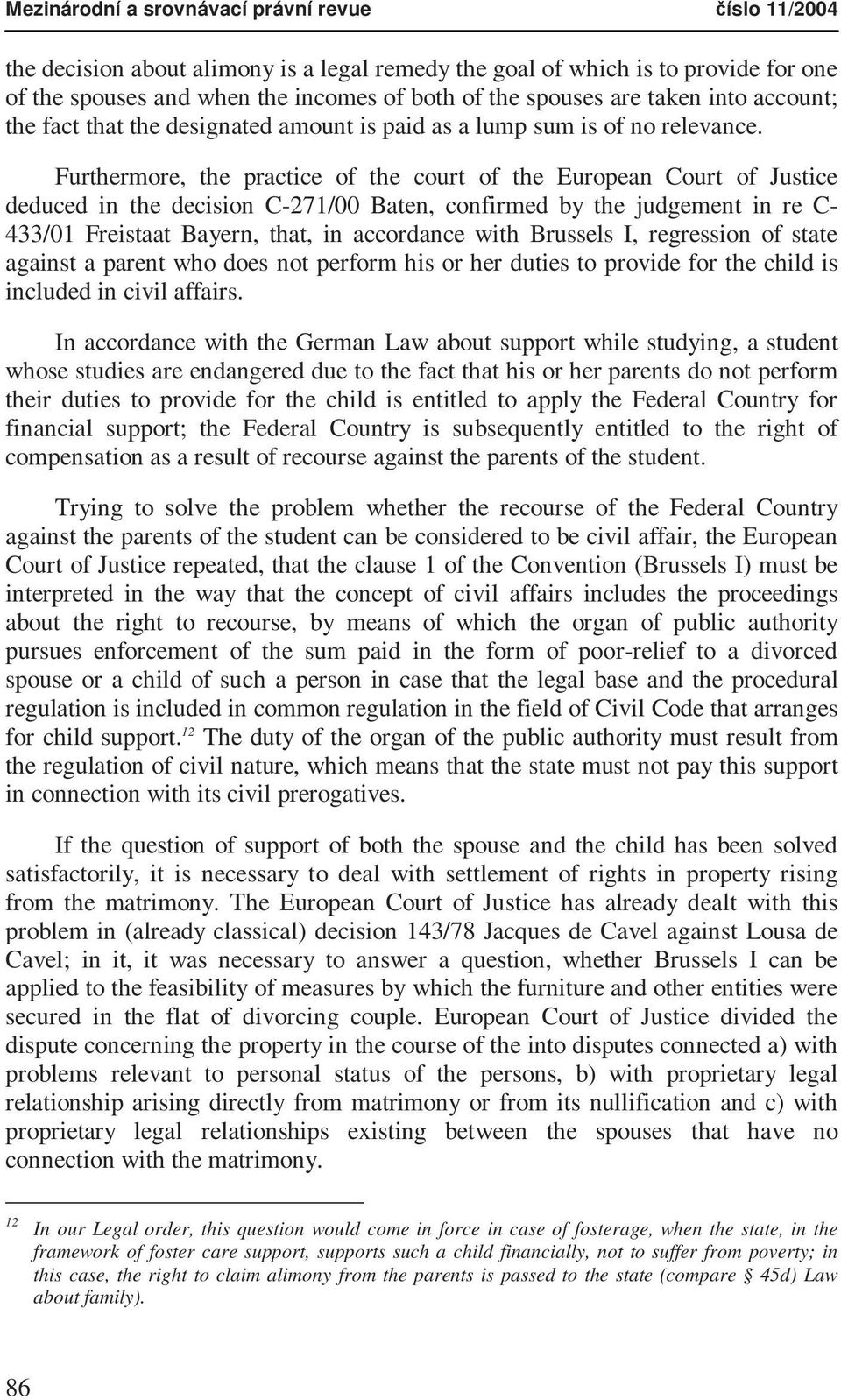 Furthermore, the practice of the court of the European Court of Justice deduced in the decision C-271/00 Baten, confirmed by the judgement in re C- 433/01 Freistaat Bayern, that, in accordance with