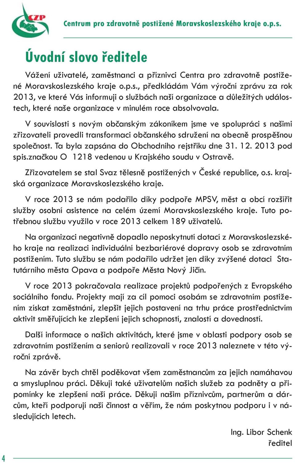 Ta byla zapsána do Obchodního rejstříku dne 31. 12. 2013 pod spis.značkou O 1218 vedenou u Krajského soudu v Ostravě. Zřizovatelem se stal Svaz tělesně postižených v České republice, o.s. krajská organizace Moravskoslezského kraje.