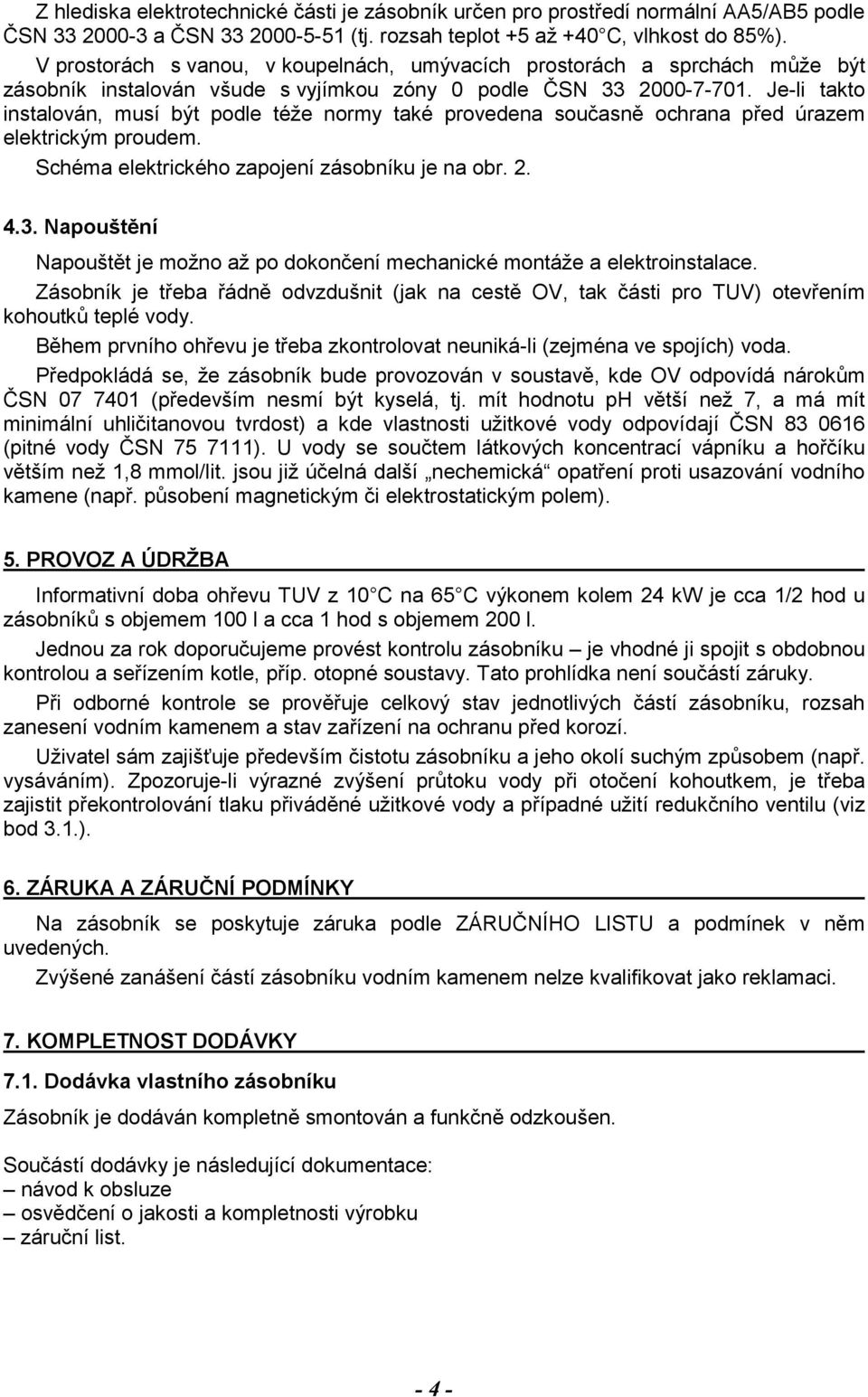 Je-li takto instalován, musí být podle téže normy také provedena současně ochrana před úrazem elektrickým proudem. Schéma elektrického zapojení zásobníku je na obr. 2. 4.3.