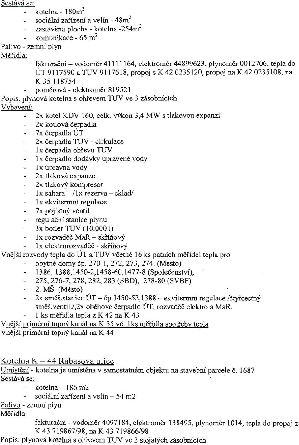 celk. výkon 3,4 MW s tlakovou expanzí 2x kotlová čerpadla 7x čerpadla ÚT 2x čerpadla TUV - cirkulace 1 x čerpadla ohřevu TUV 1 x čerpadlo dodávky upravené vody lx úpravna vody 2x tlaková expanze 2x