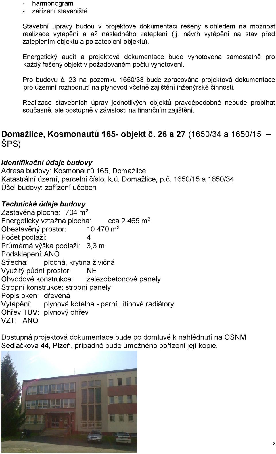 Pro budovu č. 23 na pozemku 1650/33 bude zpracována projektová dokumentace pro územní rozhodnutí na plynovod včetně zajištění inženýrské činnosti.