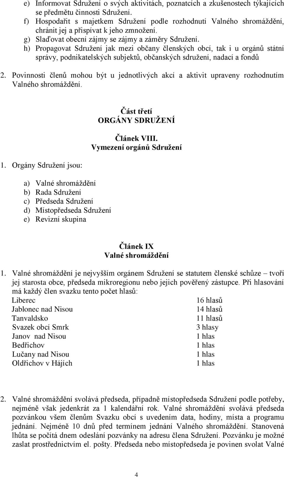 h) Propagovat Sdružení jak mezi občany členských obcí, tak i u orgánů státní správy, podnikatelských subjektů, občanských sdružení, nadací a fondů 2.