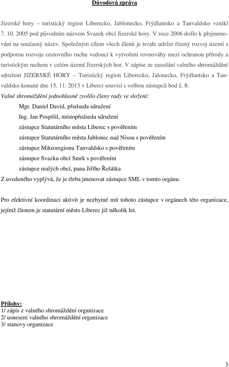 Společným cílem všech členů je trvale udržet řízený rozvoj území s podporou rozvoje cestovního ruchu vedoucí k vytvoření rovnováhy mezi ochranou přírody a turistickým ruchem v celém území Jizerských