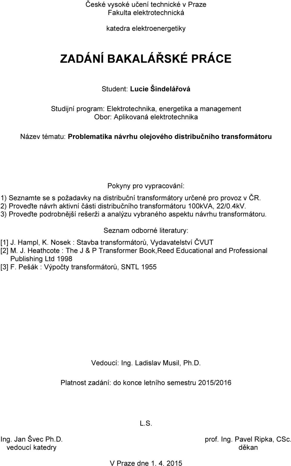 provoz v ČR. 2) Proveďte návrh aktivní části distribučního transformátoru 100kVA, 22/0.4kV. 3) Proveďte podrobnější rešerži a analýzu vybraného aspektu návrhu transformátoru.