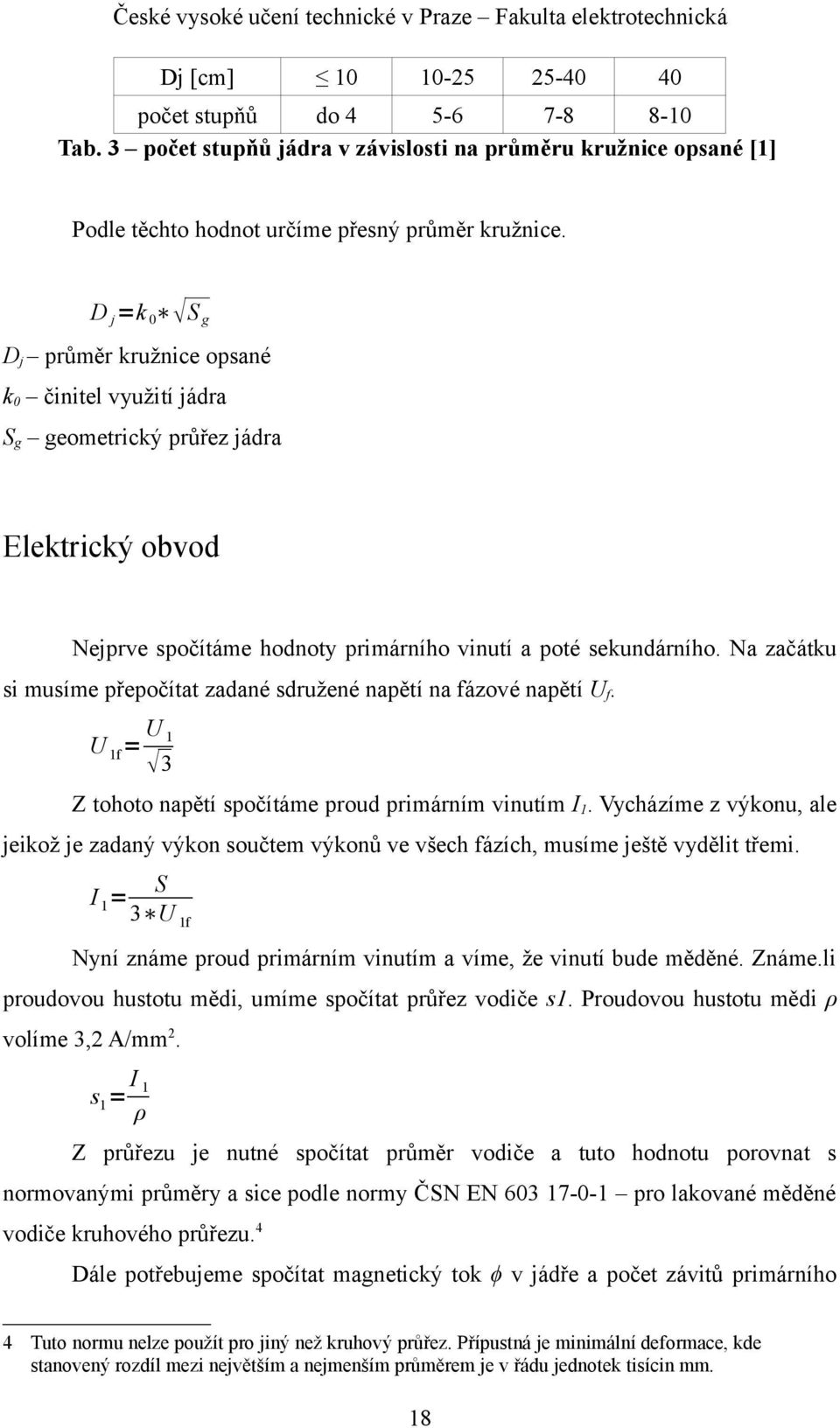 Na začátku si musíme přepočítat zadané sdružené napětí na fázové napětí U f. U 1f = U 1 3 Z tohoto napětí spočítáme proud primárním vinutím I 1.