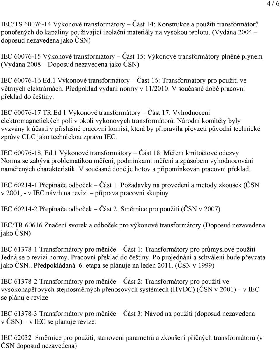 1 Výkonové Část 16: Transformátory pro použití ve větrných elektrárnách. Předpoklad vydání normy v 11/2010. V současné době pracovní překlad do češtiny. IEC 60076-17 TR Ed.