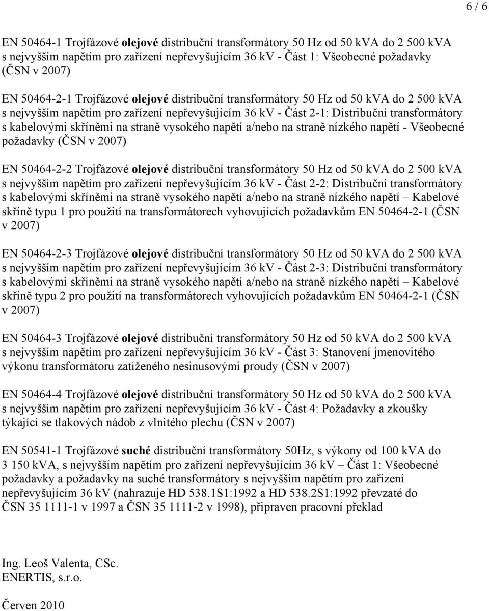 napětí - Všeobecné požadavky (ČSN v 2007) EN 50464-2-2 Trojfázové olejové distribuční 50 Hz od 50 kva do 2 500 kva s nejvyšším napětím pro zařízení nepřevyšujícím 36 kv - Část 2-2: Distribuční s