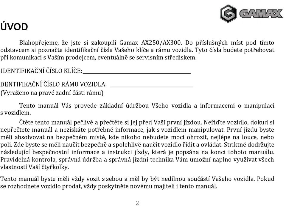 IDENTIFIKAČNÍ ČÍSLO KLÍČE: DENTIFIKAČNÍ ČÍSLO RÁMU VOZIDLA: (Vyraženo na pravé zadní části rámu) Tento manuál Vás provede základní údržbou Všeho vozidla a informacemi o manipulaci s vozidlem.