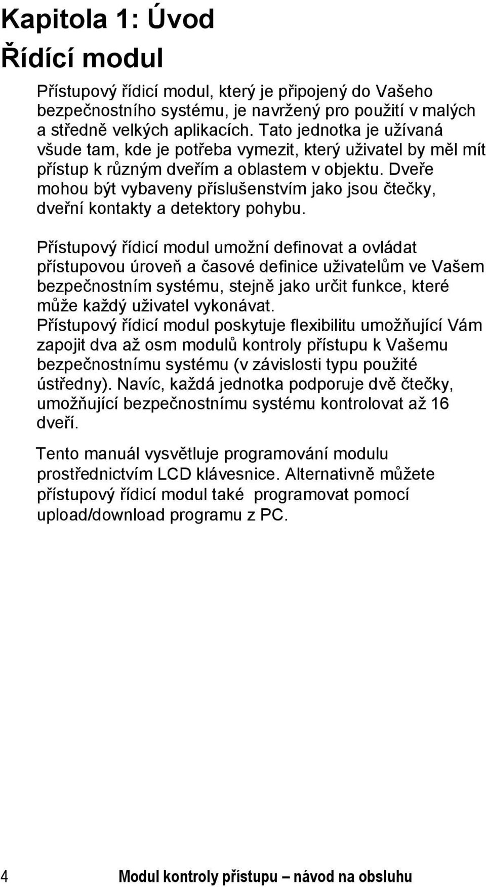 Dveře mohou být vybaveny příslušenstvím jako jsou čtečky, dveřní kontakty a detektory pohybu.