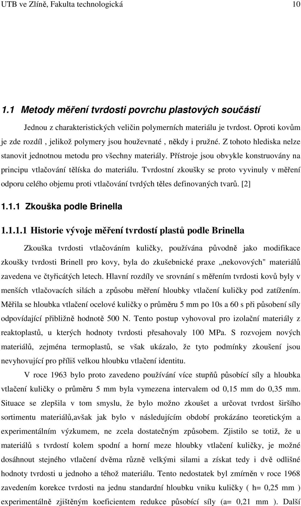 Přístroje jsou obvykle konstruovány na principu vtlačování tělíska do materiálu. Tvrdostní zkoušky se proto vyvinuly v měření odporu celého objemu proti vtlačování tvrdých těles definovaných tvarů.