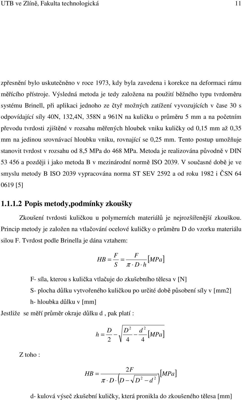 na kuličku o průměru 5 mm a na početním převodu tvrdosti zjištěné v rozsahu měřených hloubek vniku kuličky od 0,15 mm až 0,35 mm na jedinou srovnávací hloubku vniku, rovnající se 0,25 mm.