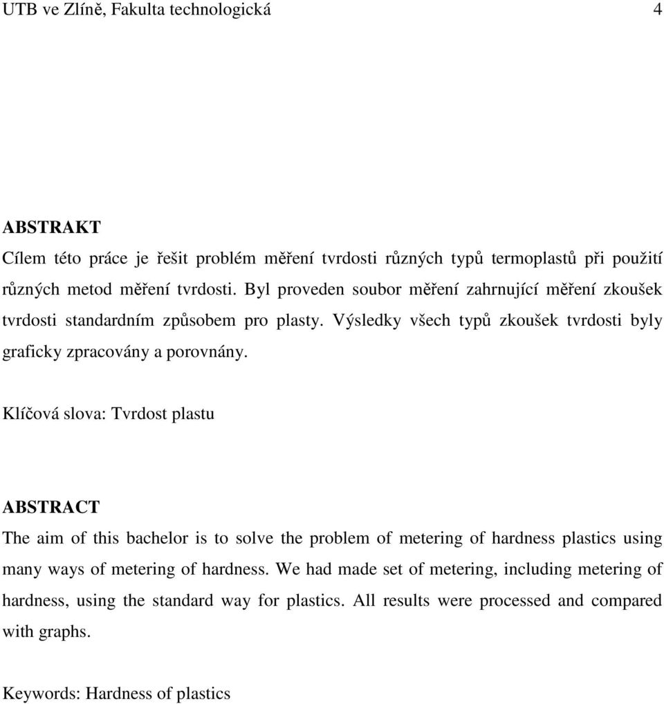 Klíčová slova: Tvrdost plastu ABSTRACT The aim of this bachelor is to solve the problem of metering of hardness plastics using many ways of metering of hardness.