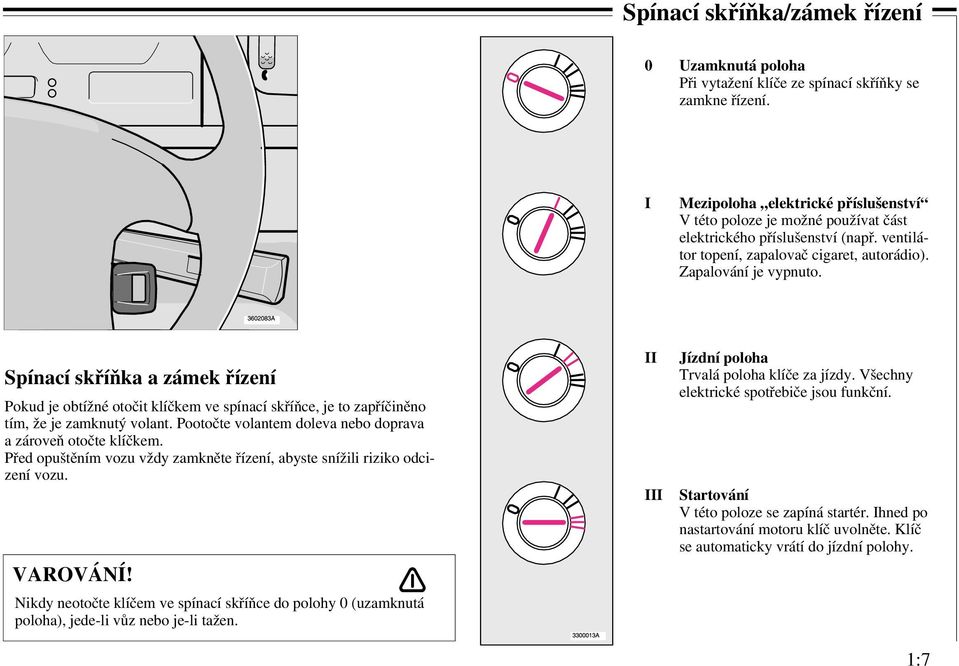 Spínací skříňka a zámek řízení Pokud je obtížné otočit klíčkem ve spínací skříňce, je to zapříčiněno tím, že je zamknutý volant. Pootočte volantem doleva nebo doprava a zároveň otočte klíčkem.