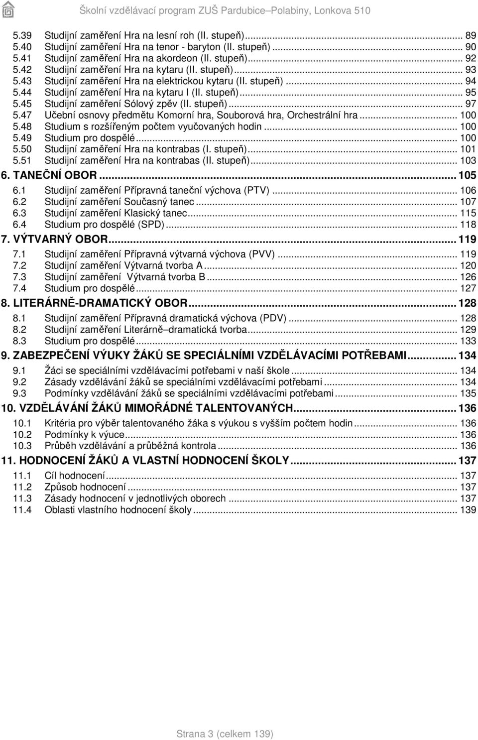 45 Studijní zaměření Sólový zpěv (II. stupeň)... 97 5.47 Učební osnovy předmětu Komorní hra, Souborová hra, Orchestrální hra... 100 5.48 Studium s rozšířeným počtem vyučovaných hodin... 100 5.49 Studium pro dospělé.