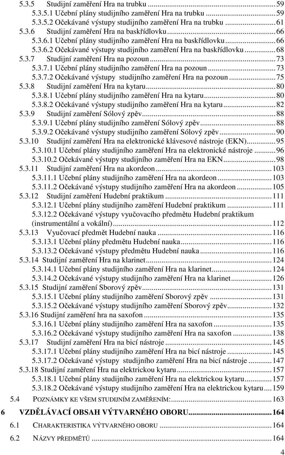 ..73 5.3.7.2 Očekávané výstupy studijního zaměření Hra na pozoun...75 5.3.8 Studijní zaměření Hra na kytaru...80 5.3.8.1 Učební plány studijního zaměření Hra na kytaru...80 5.3.8.2 Očekávané výstupy studijního zaměření Hra na kytaru.