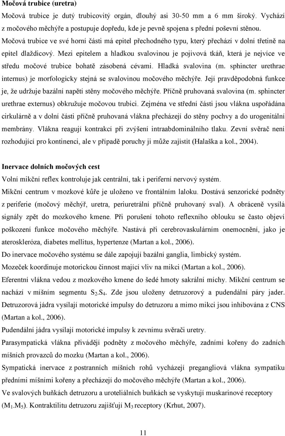 Mezi epitelem a hladkou svalovinou je pojivová tkáň, která je nejvíce ve středu močové trubice bohatě zásobená cévami. Hladká svalovina (m.