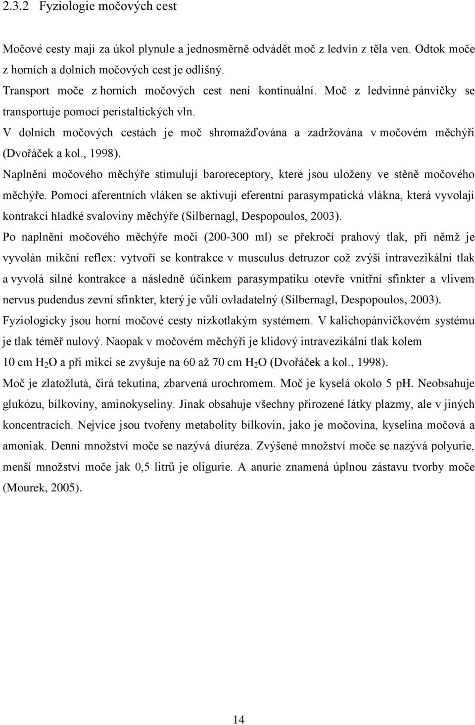 V dolních močových cestách je moč shromaţďována a zadrţována v močovém měchýři (Dvořáček a kol., 1998). Naplnění močového měchýře stimulují baroreceptory, které jsou uloţeny ve stěně močového měchýře.