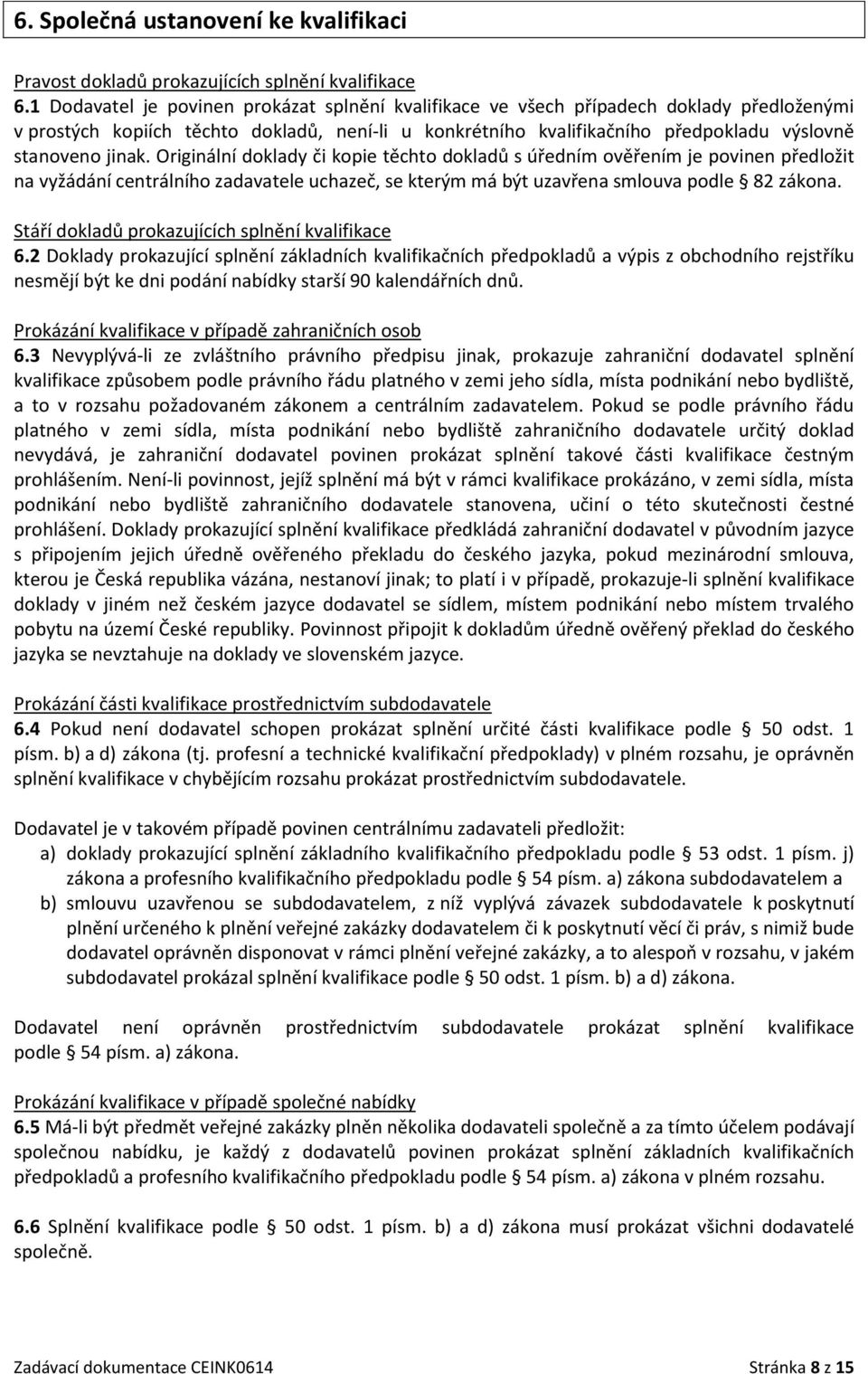 jinak. Originální doklady či kopie těchto dokladů s úředním ověřením je povinen předložit na vyžádání centrálního zadavatele uchazeč, se kterým má být uzavřena smlouva podle 82 zákona.
