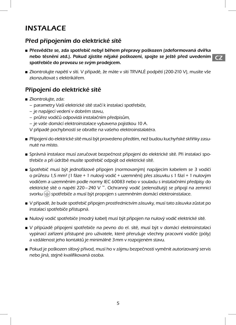 V případě, že máte v síti TRVALÉ podpětí (200-210 V), musíte vše zkonzultovat s elektrikářem.