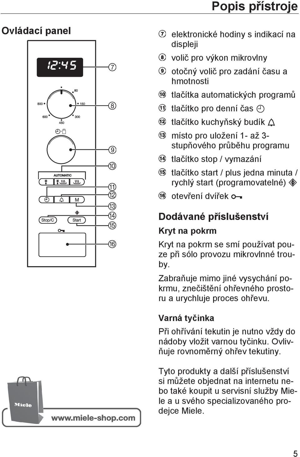 příslušenství Kryt na pokrm Kryt na pokrm se smí používat pouze při sólo provozu mikrovlnné trouby. Zabraňuje mimo jiné vysychání pokrmu, znečištění ohřevného prostoru a urychluje proces ohřevu.