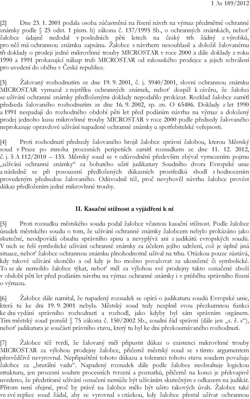 Žalobce s návrhem nesouhlasil a doložil žalovanému tři doklady o prodeji jedné mikrovlnné trouby MICROSTAR v roce 2000 a dále doklady z roku 1990 a 1991 prokazující nákup trub MICROSTAR od rakouského