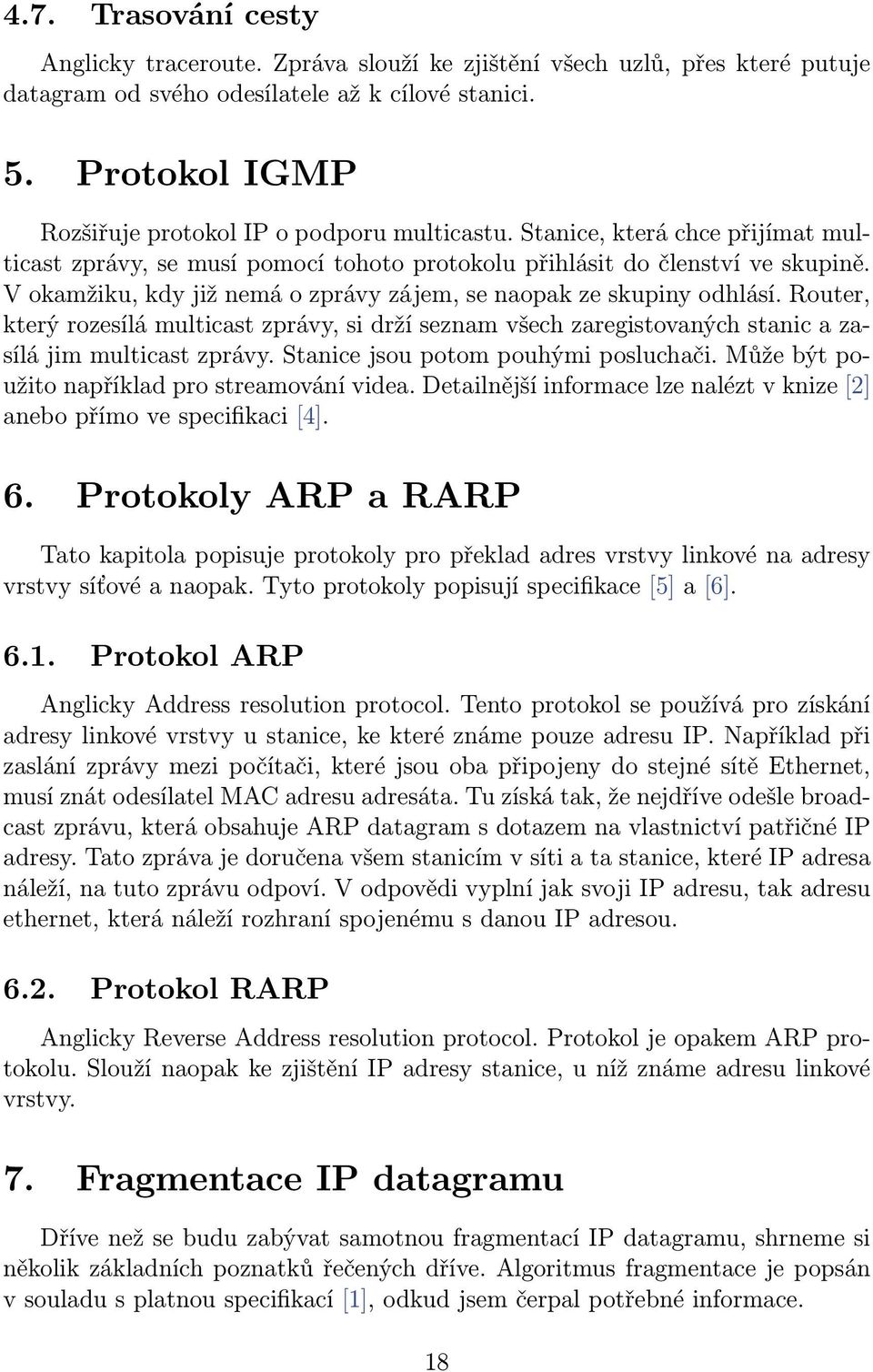 V okamžiku, kdy již nemá o zprávy zájem, se naopak ze skupiny odhlásí. Router, který rozesílá multicast zprávy, si drží seznam všech zaregistovaných stanic a zasílá jim multicast zprávy.