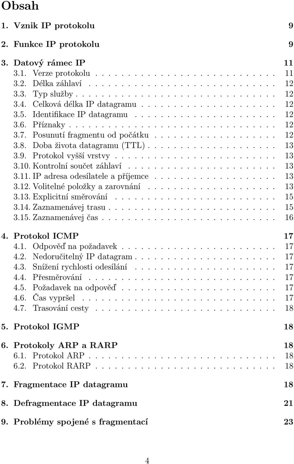 Posunutí fragmentu od počátku................... 12 3.8. Doba života datagramu (TTL).................... 13 3.9. Protokol vyšší vrstvy......................... 13 3.10. Kontrolní součet záhlaví....................... 13 3.11.