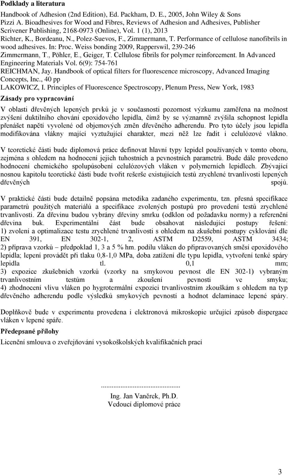 Performance of cellulose nanofibrils in wood adhesives. In: Proc. Weiss bonding 2009, Rapperswil, 239-246 Zimmermann, T., Pöhler, E., Geiger, T. Cellulose fibrils for polymer reinforcement.