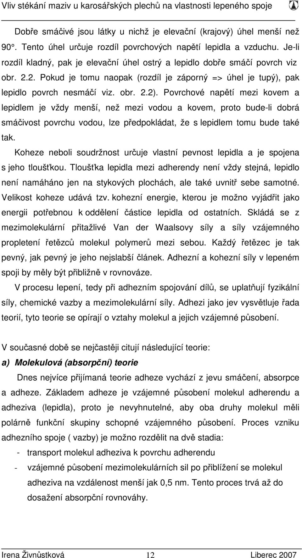 Povrchové napětí mezi kovem a lepidlem je vždy menší, než mezi vodou a kovem, proto bude-li dobrá smáčivost povrchu vodou, lze předpokládat, že s lepidlem tomu bude také tak.