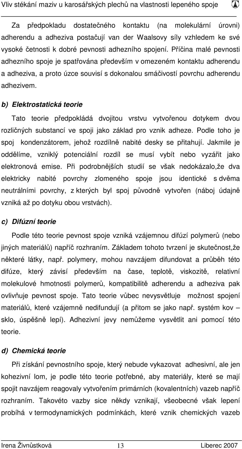 b) Elektrostatická teorie Tato teorie předpokládá dvojitou vrstvu vytvořenou dotykem dvou rozličných substancí ve spoji jako základ pro vznik adheze.