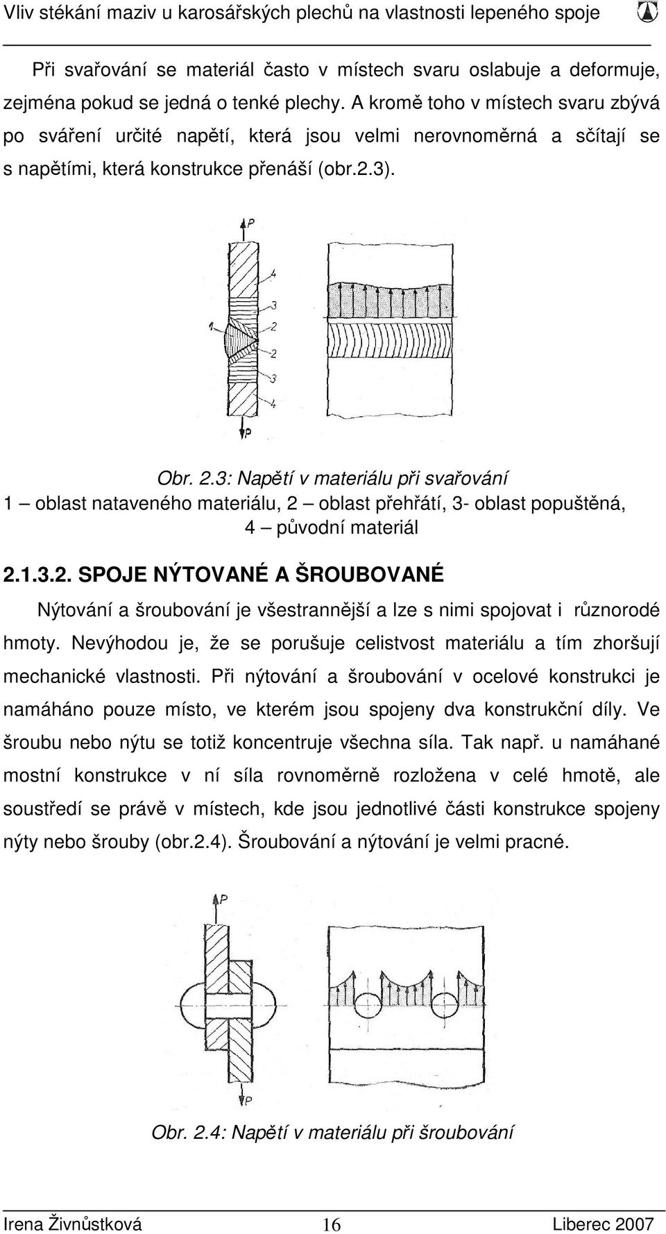 3: Napětí v materiálu při svařování 1 oblast nataveného materiálu, 2 oblast přehřátí, 3- oblast popuštěná, 4 původní materiál 2.1.3.2. SPOJE NÝTOVANÉ A ŠROUBOVANÉ Nýtování a šroubování je všestrannější a lze s nimi spojovat i různorodé hmoty.