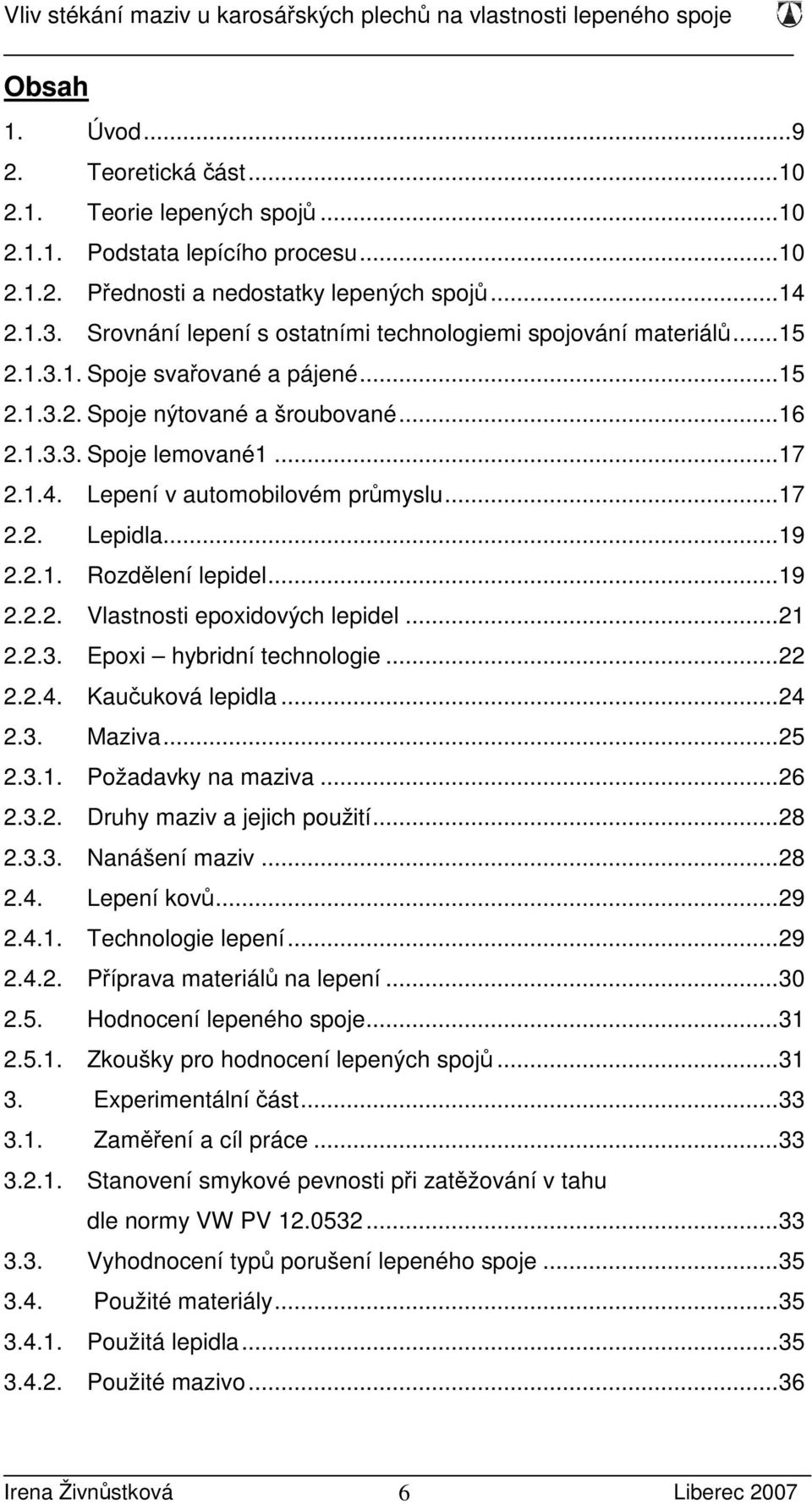 Lepení v automobilovém průmyslu...17 2.2. Lepidla...19 2.2.1. Rozdělení lepidel...19 2.2.2. Vlastnosti epoxidových lepidel...21 2.2.3. Epoxi hybridní technologie...22 2.2.4. Kaučuková lepidla...24 2.