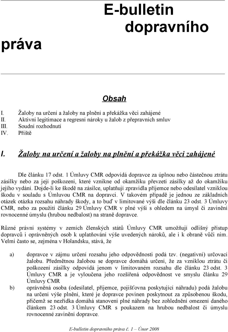 1 Úmluvy CMR odpovídá dopravce za úplnou nebo částečnou ztrátu zásilky nebo za její poškození, které vznikne od okamžiku převzetí zásilky až do okamžiku jejího vydání.