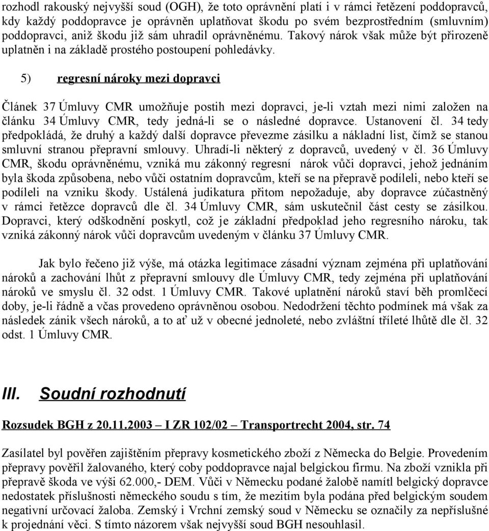 5) regresní nároky mezi dopravci Článek 37 Úmluvy CMR umožňuje postih mezi dopravci, je-li vztah mezi nimi založen na článku 34 Úmluvy CMR, tedy jedná-li se o následné dopravce. Ustanovení čl.